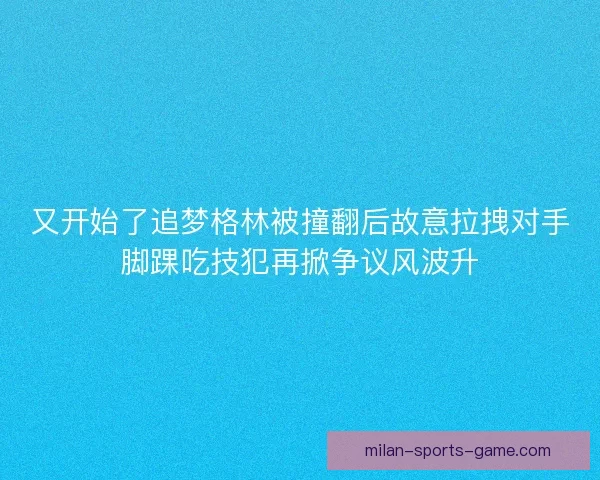 又开始了追梦格林被撞翻后故意拉拽对手脚踝吃技犯再掀争议风波升 又开始了追梦格林被撞翻后故意拉拽对手脚踝吃技犯再掀争议风波升