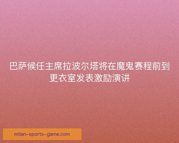巴萨候任主席拉波尔塔将在魔鬼赛程前到更衣室发表激励演讲