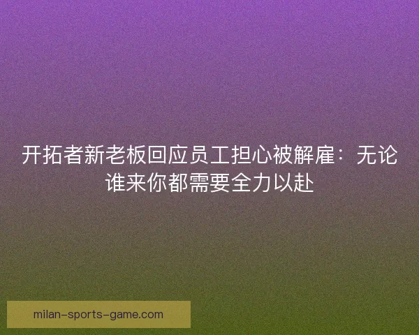 开拓者新老板回应员工担心被解雇:无论谁来你都需要全力以赴 开拓者新老板回应员工担心被解雇:无论谁来你都需要全力以赴