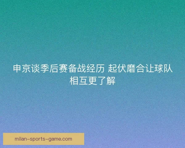 申京谈季后赛备战经历 起伏磨合让球队相互更了解