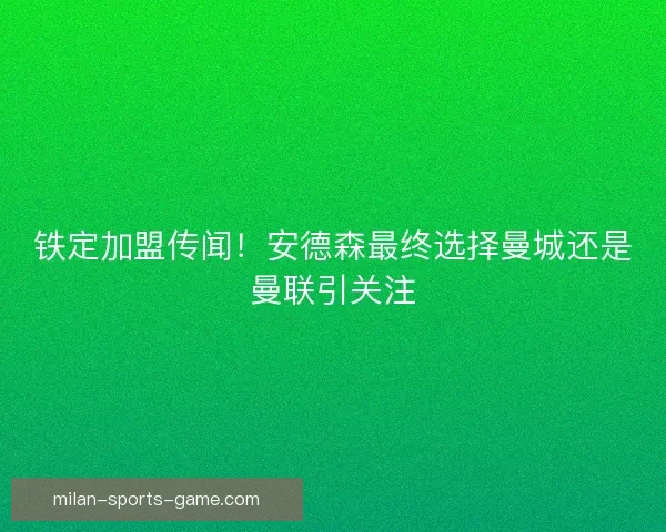 铁定加盟传闻！安德森最终选择曼城还是曼联引关注
