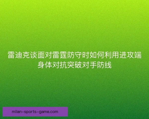 雷迪克谈面对雷霆防守时如何利用进攻端身体对抗突破对手防线 雷迪克谈面对雷霆防守时如何利用进攻端身体对抗突破对手防线