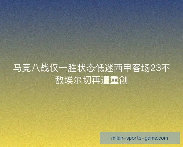 马竞八战仅一胜状态低迷西甲客场23不敌埃尔切再遭重创