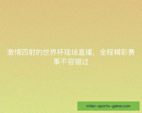 激情四射的世界杯现场直播，全程精彩赛事不容错过