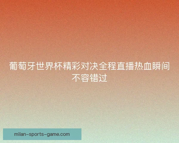 葡萄牙世界杯精彩对决全程直播热血瞬间不容错过 葡萄牙世界杯精彩对决全程直播热血瞬间不容错过