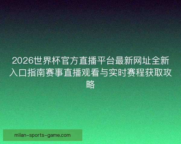 2026世界杯官方直播平台最新网址全新入口指南赛事直播观看与实时赛程获取攻略