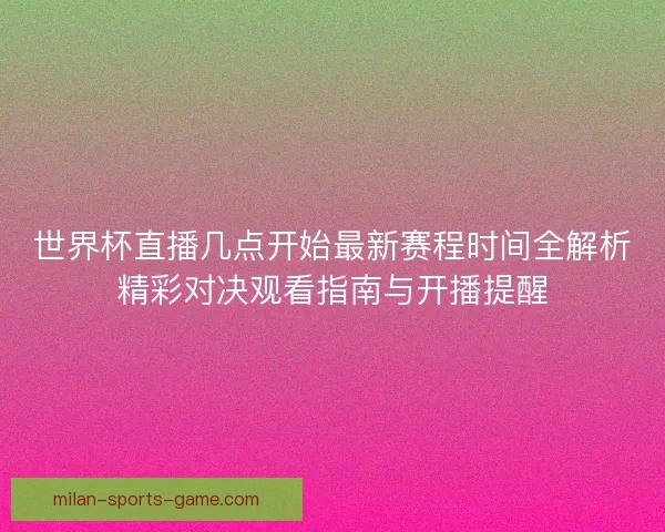 世界杯直播几点开始最新赛程时间全解析精彩对决观看指南与开播提醒