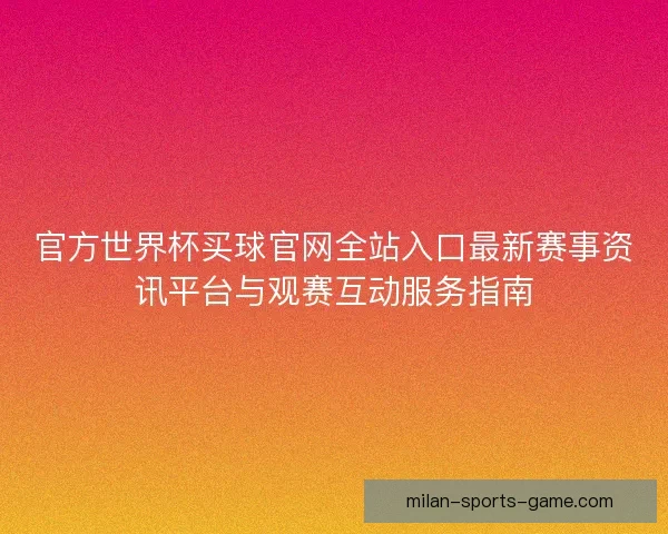 官方世界杯买球官网全站入口最新赛事资讯平台与观赛互动服务指南 官方世界杯买球官网全站入口最新赛事资讯平台与观赛互动服务指南