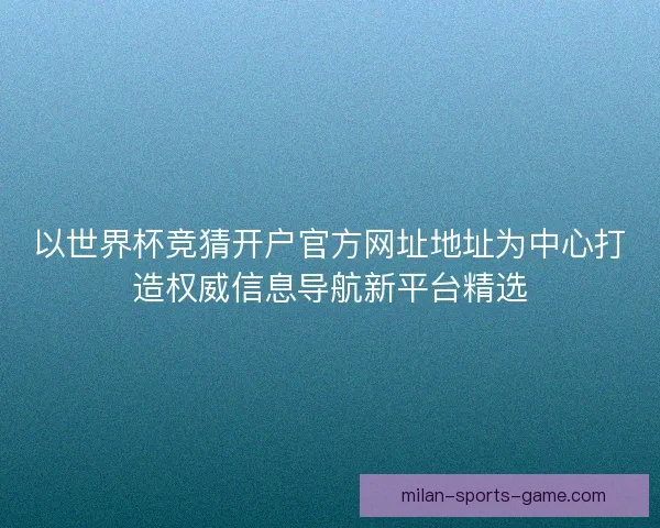 以世界杯竞猜开户官方网址地址为中心打造权威信息导航新平台精选